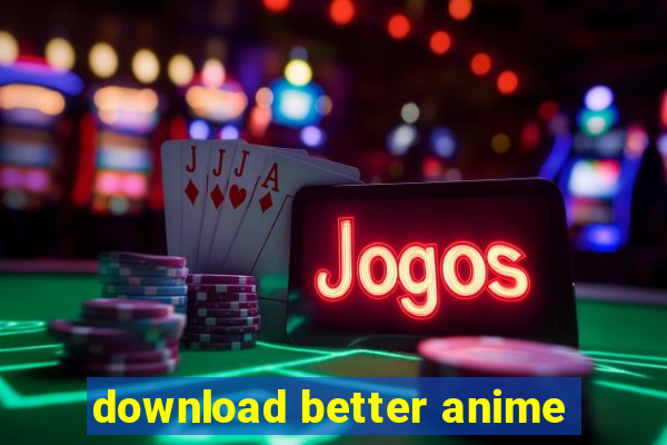 download better anime